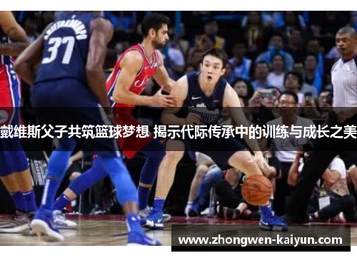 戴维斯父子共筑篮球梦想 揭示代际传承中的训练与成长之美