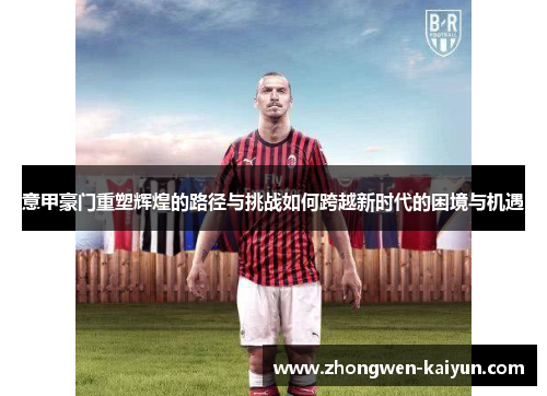 意甲豪门重塑辉煌的路径与挑战如何跨越新时代的困境与机遇