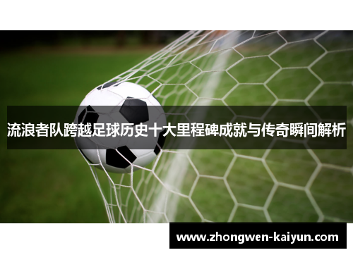 流浪者队跨越足球历史十大里程碑成就与传奇瞬间解析