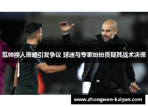 瓜帅换人策略引发争议 球迷与专家纷纷质疑其战术决策