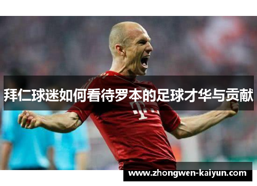 拜仁球迷如何看待罗本的足球才华与贡献