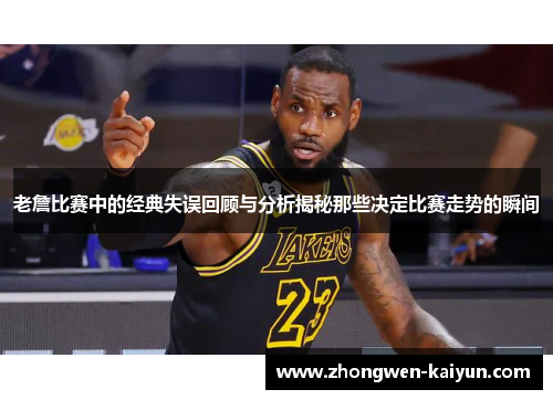 老詹比赛中的经典失误回顾与分析揭秘那些决定比赛走势的瞬间