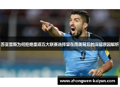 苏亚雷斯为何拒绝重返五大联赛选择留在南美背后的深层原因解析