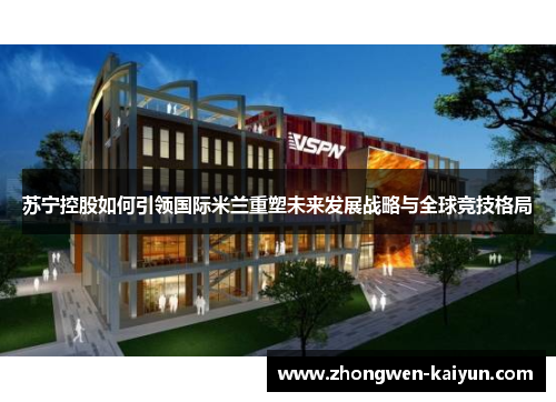 苏宁控股如何引领国际米兰重塑未来发展战略与全球竞技格局