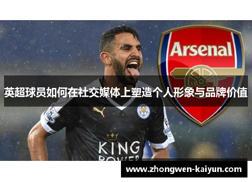 英超球员如何在社交媒体上塑造个人形象与品牌价值