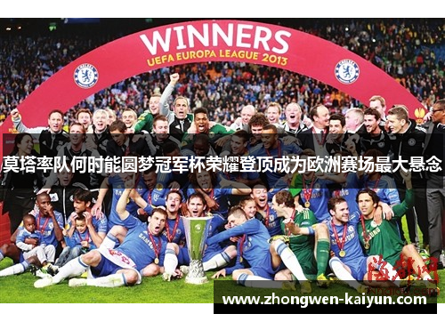 莫塔率队何时能圆梦冠军杯荣耀登顶成为欧洲赛场最大悬念