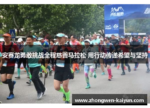 安赛龙勇敢挑战全程慈善马拉松 用行动传递希望与坚持