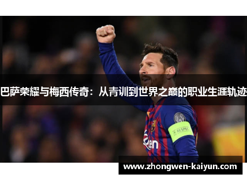 巴萨荣耀与梅西传奇：从青训到世界之巅的职业生涯轨迹