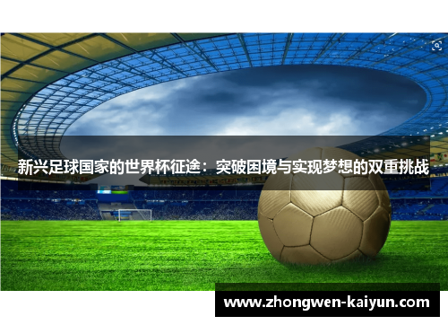 新兴足球国家的世界杯征途：突破困境与实现梦想的双重挑战