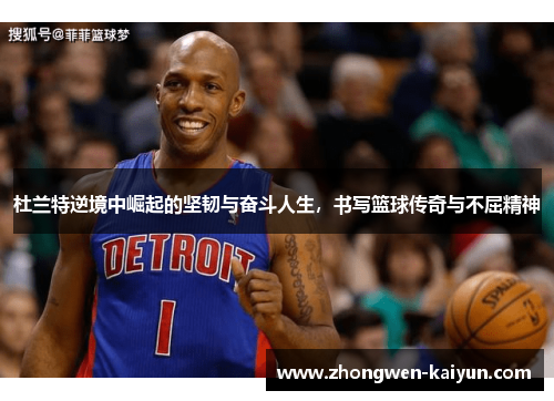杜兰特逆境中崛起的坚韧与奋斗人生，书写篮球传奇与不屈精神
