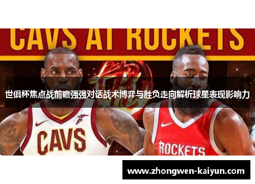 世俱杯焦点战前瞻强强对话战术博弈与胜负走向解析球星表现影响力