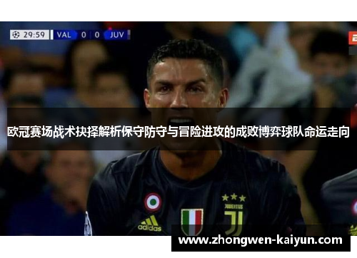 欧冠赛场战术抉择解析保守防守与冒险进攻的成败博弈球队命运走向