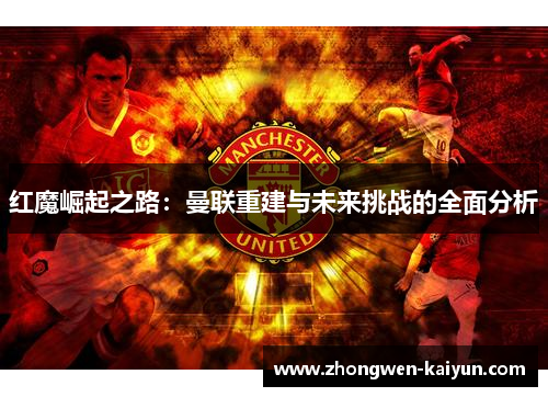 红魔崛起之路：曼联重建与未来挑战的全面分析