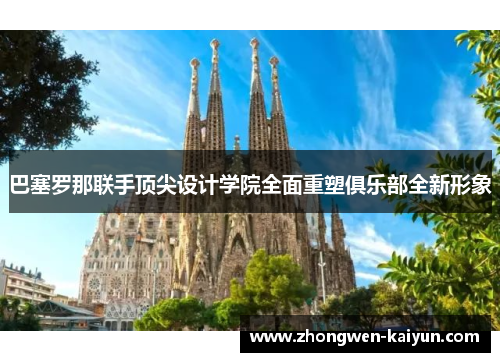 巴塞罗那联手顶尖设计学院全面重塑俱乐部全新形象