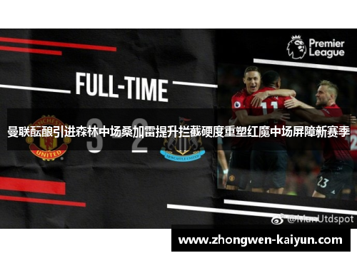 曼联酝酿引进森林中场桑加雷提升拦截硬度重塑红魔中场屏障新赛季