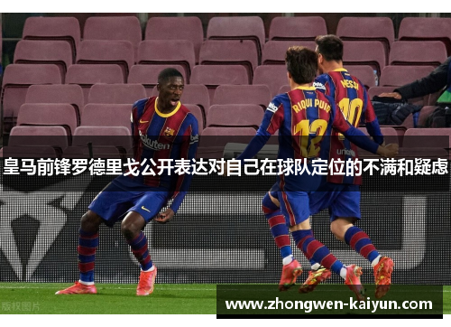 皇马前锋罗德里戈公开表达对自己在球队定位的不满和疑虑