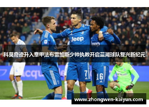 科莫奇迹升入意甲法布雷加斯少帅执教开启蓝湖球队复兴新纪元 科莫奇迹升入意甲法布雷加斯少帅执教开启蓝湖球队复兴新纪元