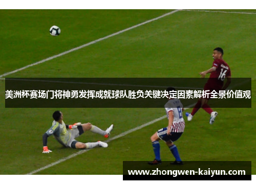 美洲杯赛场门将神勇发挥成就球队胜负关键决定因素解析全景价值观