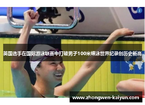 英国选手在国际游泳联赛中打破男子100米蝶泳世界纪录创历史新高